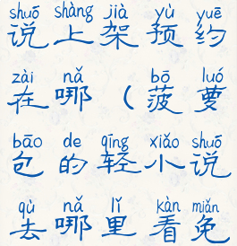 菠萝包轻小说上架预约在哪(菠萝包的轻小说去哪里看免费)