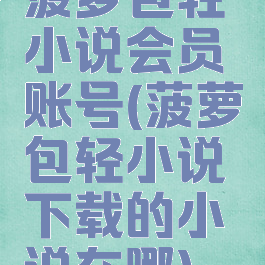 菠萝包轻小说会员账号(菠萝包轻小说下载的小说在哪)