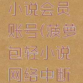 菠萝包轻小说会员账号(菠萝包轻小说网络中断了)