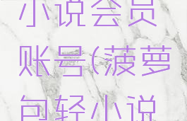 菠萝包轻小说会员账号(菠萝包轻小说签约规则)