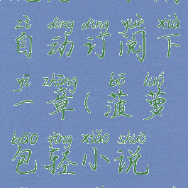 菠萝包轻小说怎么取消自动订阅下一章(菠萝包轻小说怎么下架作品)