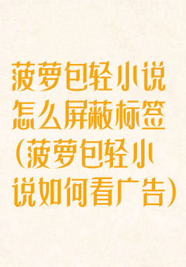 菠萝包轻小说怎么屏蔽标签(菠萝包轻小说如何看广告)