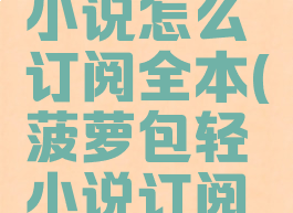 菠萝包轻小说怎么订阅全本(菠萝包轻小说订阅规则)