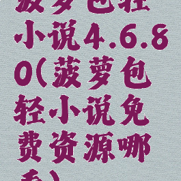 菠萝包轻小说4.6.80(菠萝包轻小说免费资源哪看)