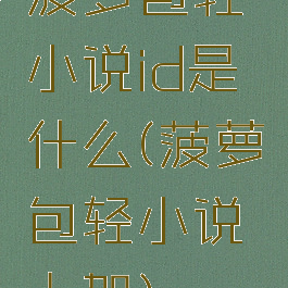 菠萝包轻小说id是什么(菠萝包轻小说上架)