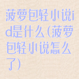 菠萝包轻小说id是什么(菠萝包轻小说怎么了)