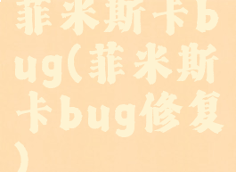 菲米斯卡bug(菲米斯卡bug修复)