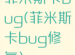 菲米斯卡bug(菲米斯卡bug修复)