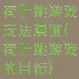 荷叶跳游戏玩法漫画(荷叶跳游戏的目标)