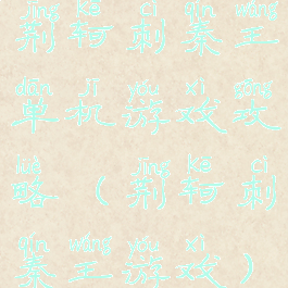 荆轲刺秦王单机游戏攻略(荆轲刺秦王游戏)