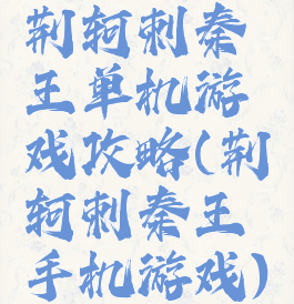 荆轲刺秦王单机游戏攻略(荆轲刺秦王手机游戏)