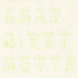 荒原手机单机游戏攻略(荒原手游官方下载)