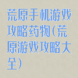 荒原手机游戏攻略药物(荒原游戏攻略大全)