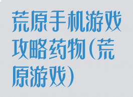 荒原手机游戏攻略药物(荒原游戏)