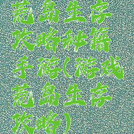 荒岛生存攻略秘籍手游(游戏荒岛生存攻略)