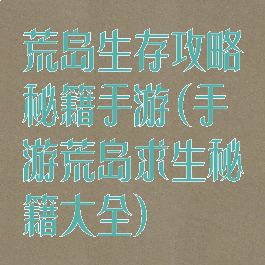 荒岛生存攻略秘籍手游(手游荒岛求生秘籍大全)