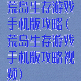 荒岛生存游戏手机版攻略(荒岛生存游戏手机版攻略视频)