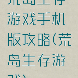 荒岛生存游戏手机版攻略(荒岛生存游戏)