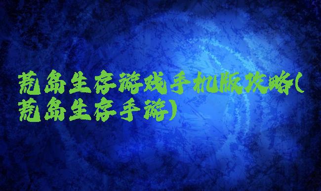 荒岛生存游戏手机版攻略(荒岛生存手游)