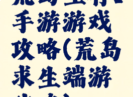 荒岛生存1手游游戏攻略(荒岛求生端游攻略)