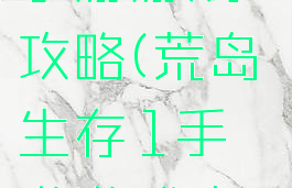 荒岛生存1手游游戏攻略(荒岛生存1手游游戏攻略视频)