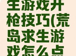 荒岛生求生游戏开枪技巧(荒岛求生游戏怎么点火)