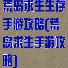 荒岛求生生存手游攻略(荒岛求生手游攻略)