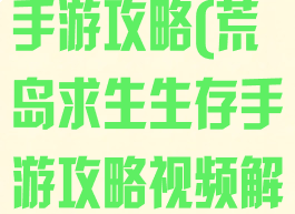 荒岛求生生存手游攻略(荒岛求生生存手游攻略视频解说)