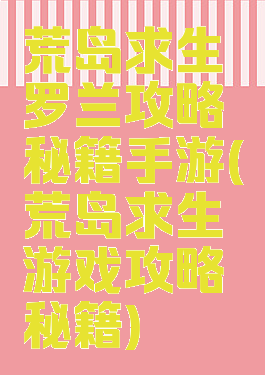 荒岛求生罗兰攻略秘籍手游(荒岛求生游戏攻略秘籍)