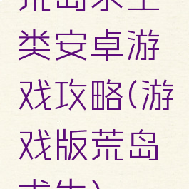 荒岛求生类安卓游戏攻略(游戏版荒岛求生)