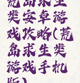 荒岛求生类安卓游戏攻略(荒岛求生类游戏手机版)