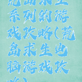 荒岛求生系列的游戏攻略(荒岛求生电脑游戏攻略)