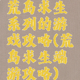 荒岛求生系列的游戏攻略(荒岛求生端游攻略)