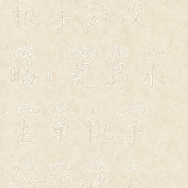 荒岛求生单机手游攻略(荒岛求生单机手游攻略大全)