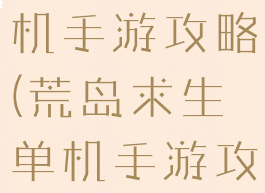荒岛求生单机手游攻略(荒岛求生单机手游攻略视频)