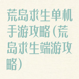 荒岛求生单机手游攻略(荒岛求生端游攻略)