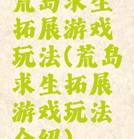 荒岛求生拓展游戏玩法(荒岛求生拓展游戏玩法介绍)