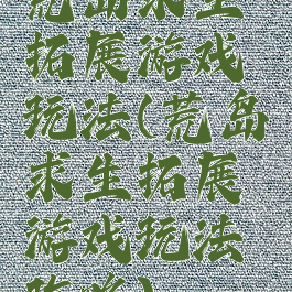 荒岛求生拓展游戏玩法(荒岛求生拓展游戏玩法攻略)