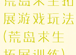 荒岛求生拓展游戏玩法(荒岛求生拓展训练)