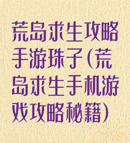 荒岛求生攻略手游珠子(荒岛求生手机游戏攻略秘籍)