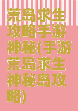 荒岛求生攻略手游神秘(手游荒岛求生神秘岛攻略)
