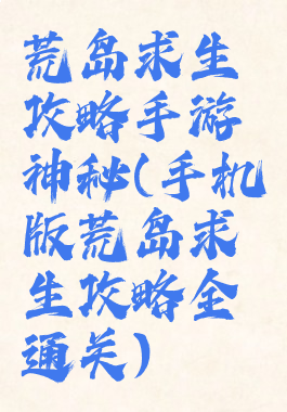 荒岛求生攻略手游神秘(手机版荒岛求生攻略全通关)