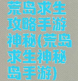 荒岛求生攻略手游神秘(荒岛求生神秘岛手游)