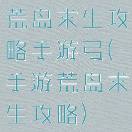 荒岛求生攻略手游弓(手游荒岛求生攻略)