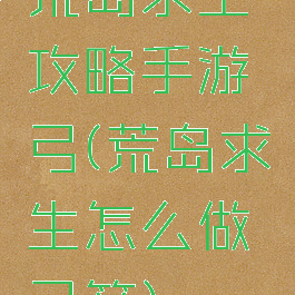 荒岛求生攻略手游弓(荒岛求生怎么做弓箭)