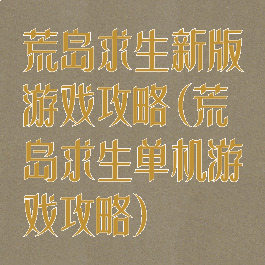 荒岛求生新版游戏攻略(荒岛求生单机游戏攻略)