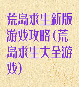 荒岛求生新版游戏攻略(荒岛求生大全游戏)