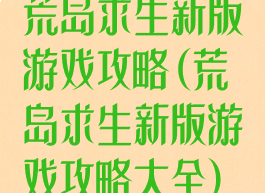 荒岛求生新版游戏攻略(荒岛求生新版游戏攻略大全)