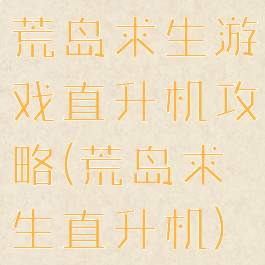 荒岛求生游戏直升机攻略(荒岛求生直升机)