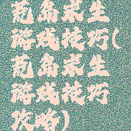 荒岛求生游戏技巧(荒岛求生游戏技巧攻略)